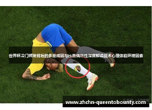 世界杯冷门频发背后的多重成因与比赛偶然性深度解读战术心理体能环境因素