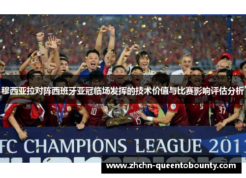 穆西亚拉对阵西班牙亚冠临场发挥的技术价值与比赛影响评估分析 穆西亚拉对阵西班牙亚冠临场发挥的技术价值与比赛影响评估分析