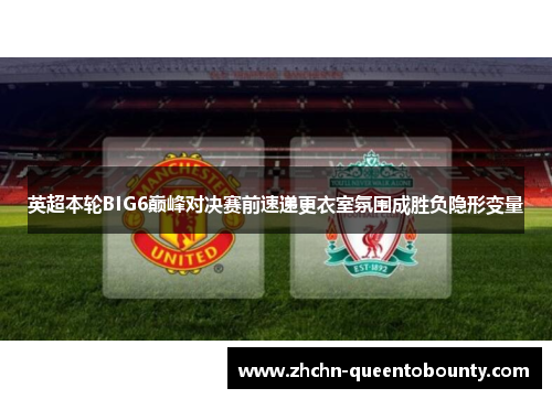 英超本轮BIG6巅峰对决赛前速递更衣室氛围成胜负隐形变量