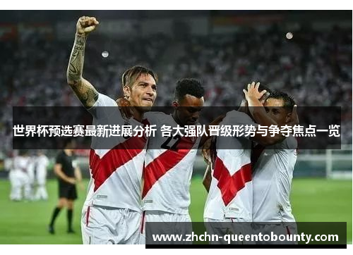 世界杯预选赛最新进展分析 各大强队晋级形势与争夺焦点一览