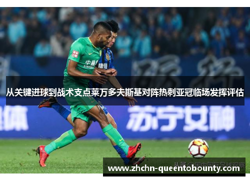 从关键进球到战术支点莱万多夫斯基对阵热刺亚冠临场发挥评估 从关键进球到战术支点莱万多夫斯基对阵热刺亚冠临场发挥评估