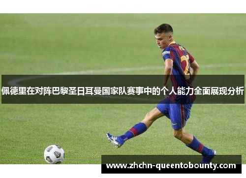 佩德里在对阵巴黎圣日耳曼国家队赛事中的个人能力全面展现分析