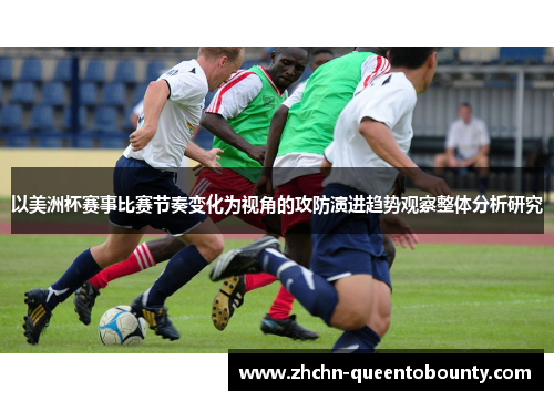 以美洲杯赛事比赛节奏变化为视角的攻防演进趋势观察整体分析研究 以美洲杯赛事比赛节奏变化为视角的攻防演进趋势观察整体分析研究