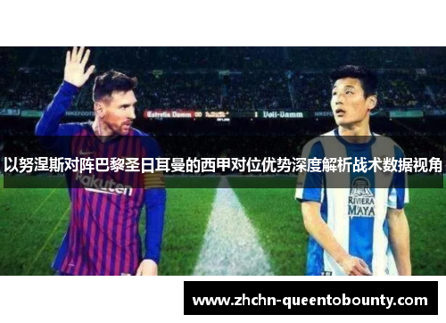 以努涅斯对阵巴黎圣日耳曼的西甲对位优势深度解析战术数据视角 以努涅斯对阵巴黎圣日耳曼的西甲对位优势深度解析战术数据视角