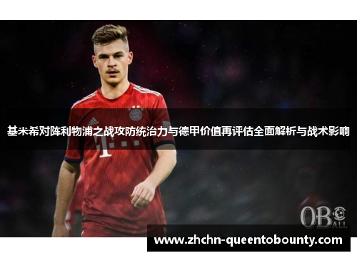 基米希对阵利物浦之战攻防统治力与德甲价值再评估全面解析与战术影响