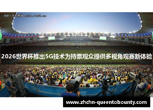 2026世界杯推出5G技术为持票观众提供多视角观赛新体验