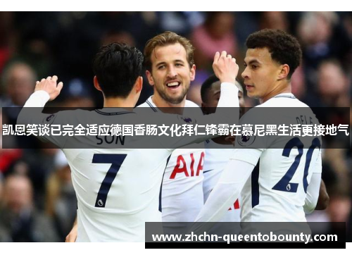 凯恩笑谈已完全适应德国香肠文化拜仁锋霸在慕尼黑生活更接地气 凯恩笑谈已完全适应德国香肠文化拜仁锋霸在慕尼黑生活更接地气