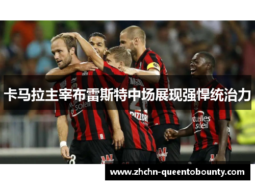 卡马拉主宰布雷斯特中场展现强悍统治力 卡马拉主宰布雷斯特中场展现强悍统治力