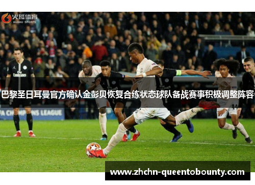 巴黎圣日耳曼官方确认金彭贝恢复合练状态球队备战赛事积极调整阵容