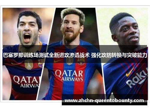 巴塞罗那训练场测试全新进攻渗透战术 强化攻防转换与突破能力 巴塞罗那训练场测试全新进攻渗透战术 强化攻防转换与突破能力