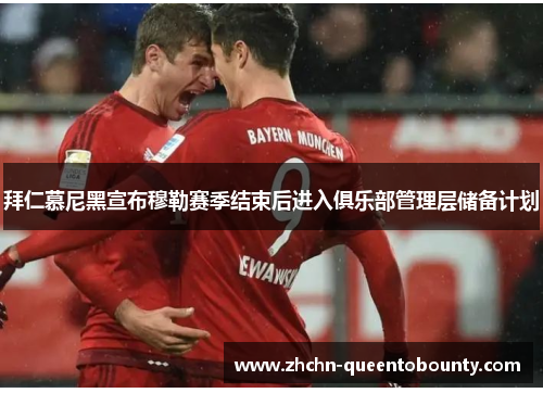 拜仁慕尼黑宣布穆勒赛季结束后进入俱乐部管理层储备计划