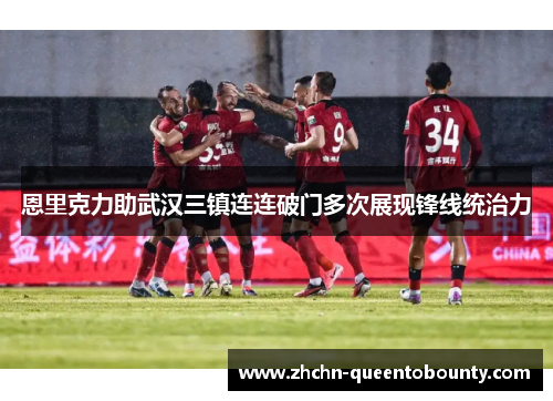 恩里克力助武汉三镇连连破门多次展现锋线统治力 恩里克力助武汉三镇连连破门多次展现锋线统治力