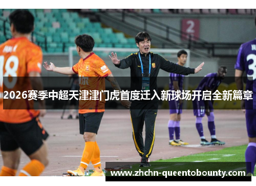 2026赛季中超天津津门虎首度迁入新球场开启全新篇章