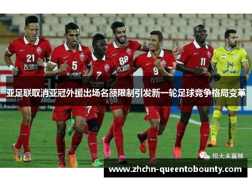 亚足联取消亚冠外援出场名额限制引发新一轮足球竞争格局变革