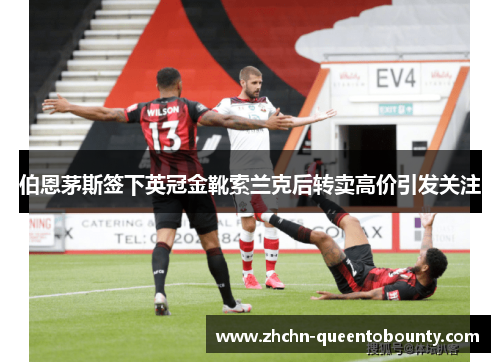 伯恩茅斯签下英冠金靴索兰克后转卖高价引发关注