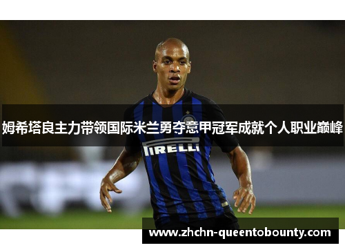 姆希塔良主力带领国际米兰勇夺意甲冠军成就个人职业巅峰 姆希塔良主力带领国际米兰勇夺意甲冠军成就个人职业巅峰