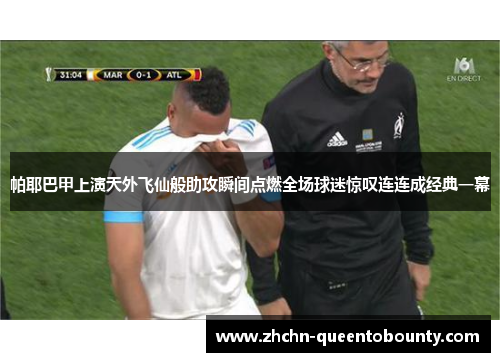 帕耶巴甲上演天外飞仙般助攻瞬间点燃全场球迷惊叹连连成经典一幕