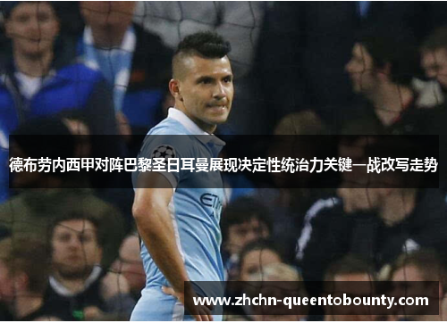 德布劳内西甲对阵巴黎圣日耳曼展现决定性统治力关键一战改写走势
