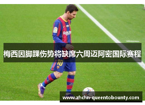 梅西因脚踝伤势将缺席六周迈阿密国际赛程 梅西因脚踝伤势将缺席六周迈阿密国际赛程