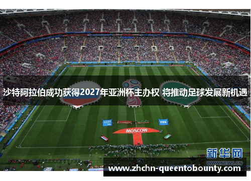 沙特阿拉伯成功获得2027年亚洲杯主办权 将推动足球发展新机遇 沙特阿拉伯成功获得2027年亚洲杯主办权 将推动足球发展新机遇