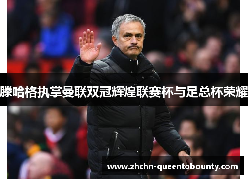 滕哈格执掌曼联双冠辉煌联赛杯与足总杯荣耀 滕哈格执掌曼联双冠辉煌联赛杯与足总杯荣耀