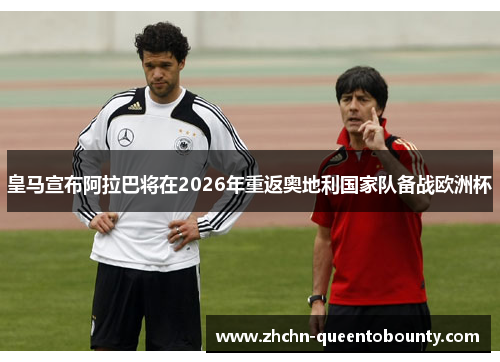 皇马宣布阿拉巴将在2026年重返奥地利国家队备战欧洲杯 皇马宣布阿拉巴将在2026年重返奥地利国家队备战欧洲杯