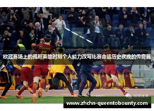 欧冠赛场上的孤胆英雄时刻个人能力改写比赛命运历史夜晚的传奇篇