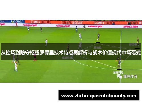 从控场到防守枢纽罗德里技术特点再解析与战术价值现代中场范式