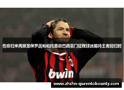 伤愈归来再披圣保罗战袍帕托重启巴西豪门征程球迷期待王者回归时