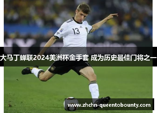 大马丁蝉联2024美洲杯金手套 成为历史最佳门将之一