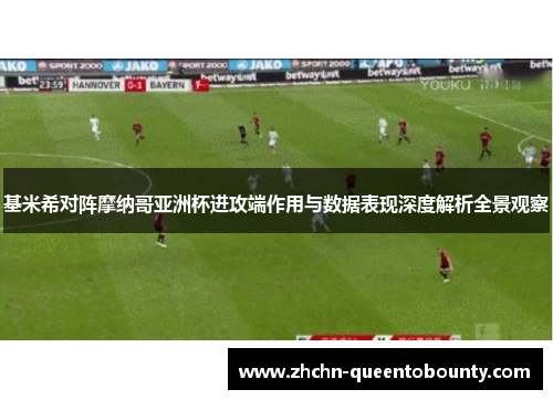 基米希对阵摩纳哥亚洲杯进攻端作用与数据表现深度解析全景观察